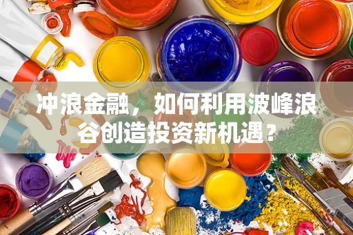 冲浪金融，如何利用波峰浪谷创造投资新机遇？