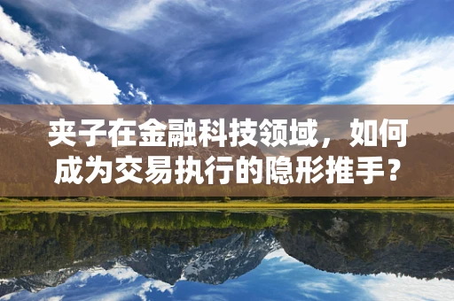 夹子在金融科技领域，如何成为交易执行的隐形推手？