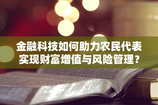 金融科技如何助力农民代表实现财富增值与风险管理？