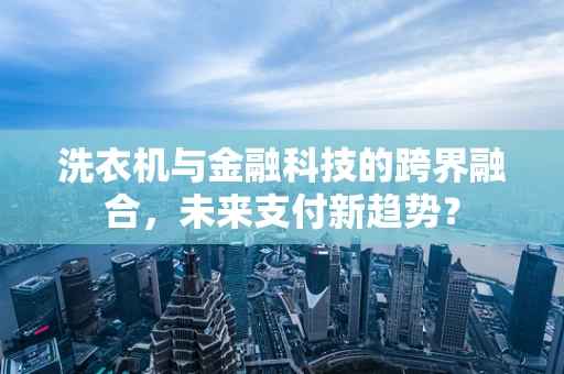 洗衣机与金融科技的跨界融合，未来支付新趋势？