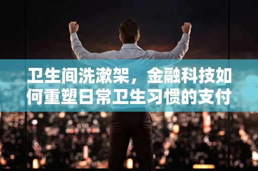 卫生间洗漱架，金融科技如何重塑日常卫生习惯的支付新体验？