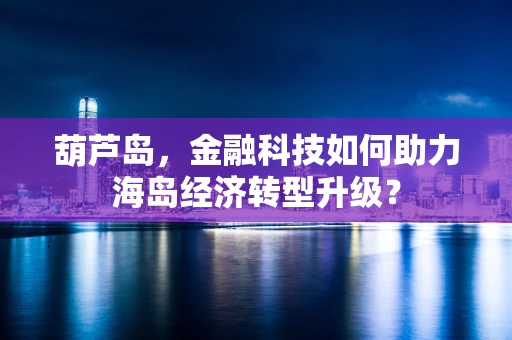 葫芦岛，金融科技如何助力海岛经济转型升级？