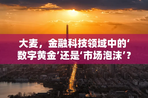 大麦，金融科技领域中的‘数字黄金’还是‘市场泡沫’？