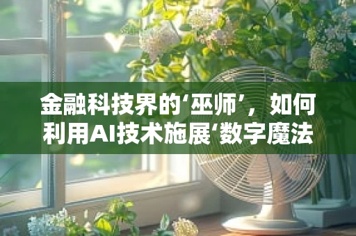 金融科技界的‘巫师’，如何利用AI技术施展‘数字魔法’？
