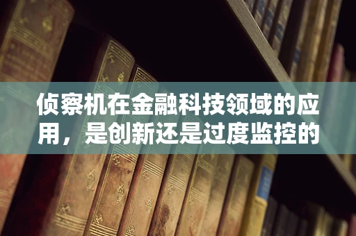 侦察机在金融科技领域的应用，是创新还是过度监控的边缘？