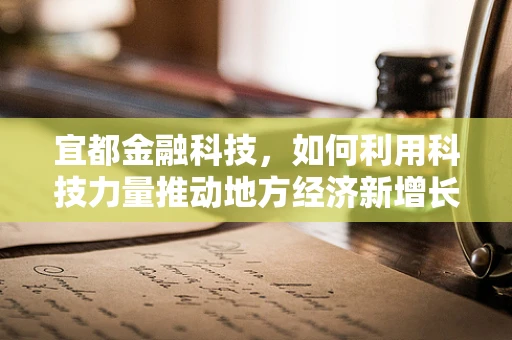 宜都金融科技，如何利用科技力量推动地方经济新增长？