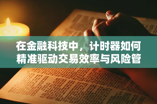 在金融科技中，计时器如何精准驱动交易效率与风险管理？