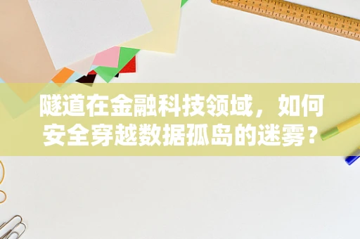 隧道在金融科技领域，如何安全穿越数据孤岛的迷雾？