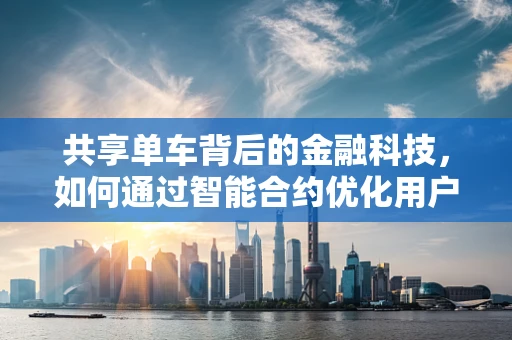 共享单车背后的金融科技，如何通过智能合约优化用户体验？
