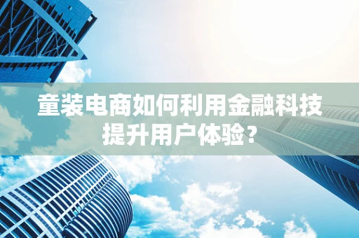 童装电商如何利用金融科技提升用户体验？