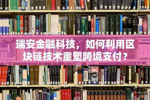 瑞安金融科技，如何利用区块链技术重塑跨境支付？
