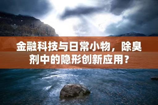 金融科技与日常小物，除臭剂中的隐形创新应用？