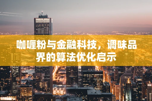 咖喱粉与金融科技，调味品界的算法优化启示