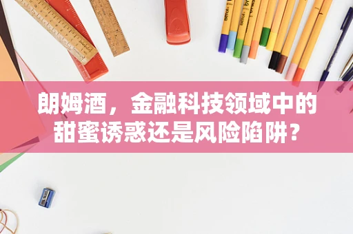 朗姆酒，金融科技领域中的甜蜜诱惑还是风险陷阱？