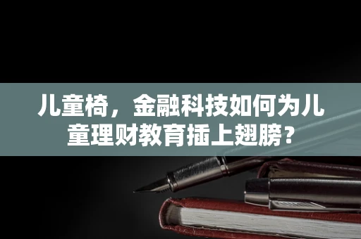 儿童椅，金融科技如何为儿童理财教育插上翅膀？