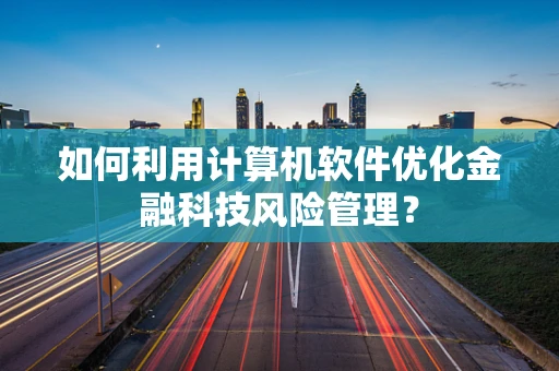 如何利用计算机软件优化金融科技风险管理？