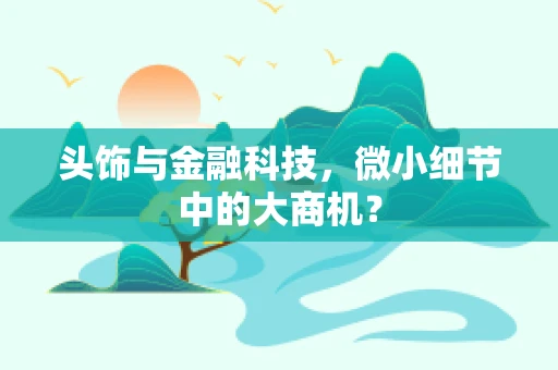 头饰与金融科技，微小细节中的大商机？