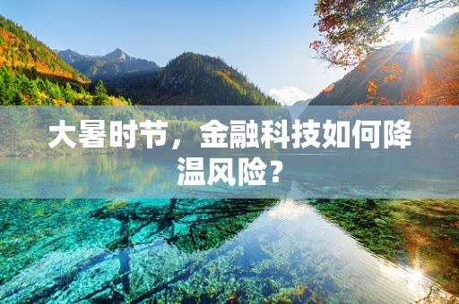 大暑时节，金融科技如何降温风险？