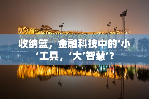 收纳篮，金融科技中的‘小’工具，‘大’智慧’？