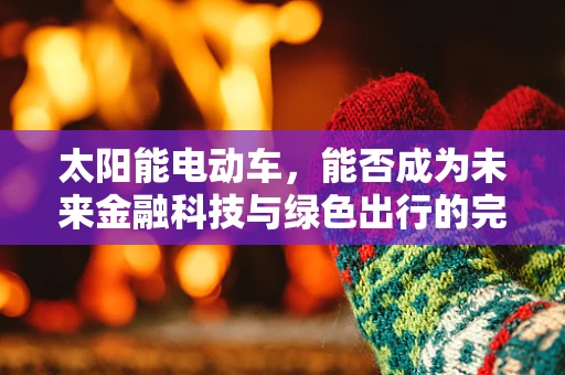 太阳能电动车，能否成为未来金融科技与绿色出行的完美结合？