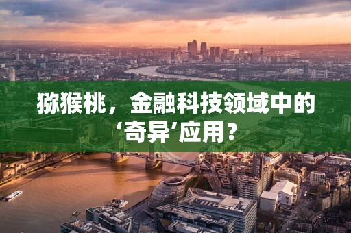猕猴桃，金融科技领域中的‘奇异’应用？