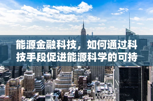 能源金融科技，如何通过科技手段促进能源科学的可持续发展？