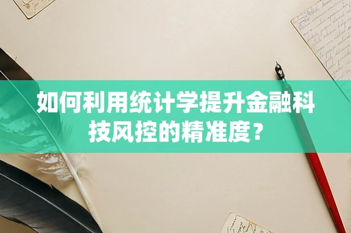如何利用统计学提升金融科技风控的精准度？