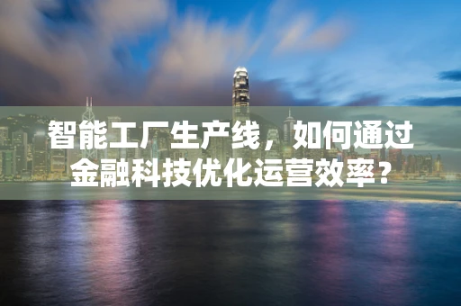 智能工厂生产线，如何通过金融科技优化运营效率？