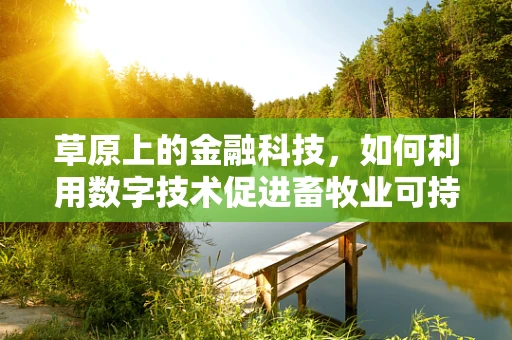草原上的金融科技，如何利用数字技术促进畜牧业可持续发展？