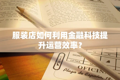 服装店如何利用金融科技提升运营效率？