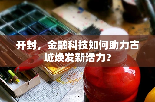 开封，金融科技如何助力古城焕发新活力？