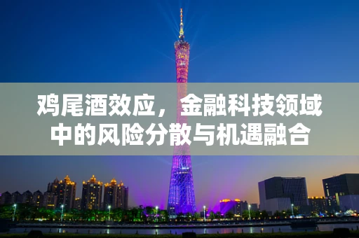 鸡尾酒效应，金融科技领域中的风险分散与机遇融合