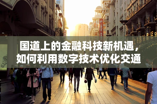 国道上的金融科技新机遇，如何利用数字技术优化交通金融服务？