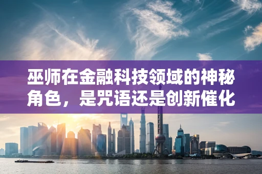 巫师在金融科技领域的神秘角色，是咒语还是创新催化剂？