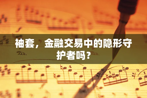 袖套，金融交易中的隐形守护者吗？