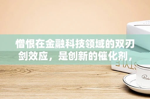 憎恨在金融科技领域的双刃剑效应，是创新的催化剂，还是信任的绊脚石？