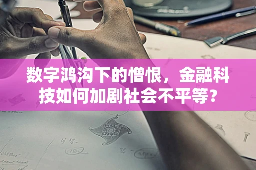 数字鸿沟下的憎恨，金融科技如何加剧社会不平等？