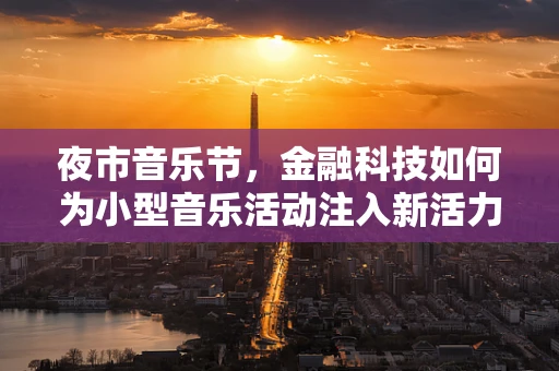 夜市音乐节，金融科技如何为小型音乐活动注入新活力？