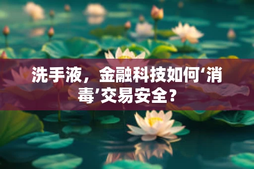 洗手液，金融科技如何‘消毒’交易安全？