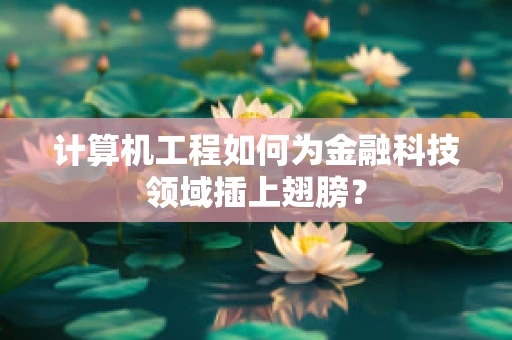 计算机工程如何为金融科技领域插上翅膀？