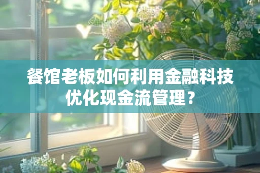 餐馆老板如何利用金融科技优化现金流管理？