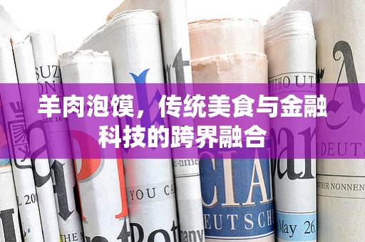 羊肉泡馍，传统美食与金融科技的跨界融合