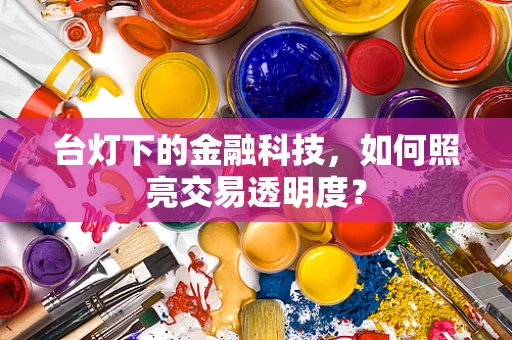 台灯下的金融科技，如何照亮交易透明度？