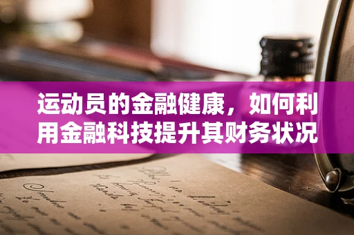 运动员的金融健康，如何利用金融科技提升其财务状况？