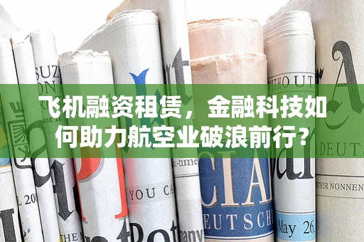 飞机融资租赁，金融科技如何助力航空业破浪前行？