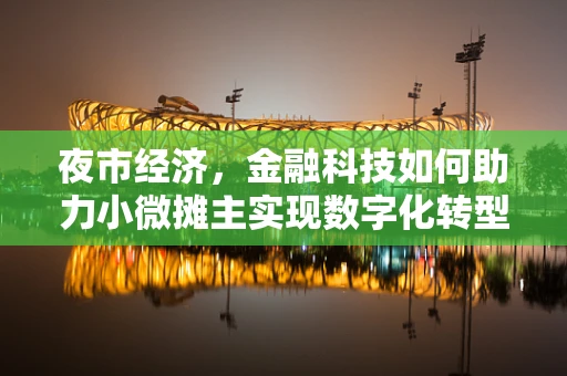 夜市经济，金融科技如何助力小微摊主实现数字化转型？