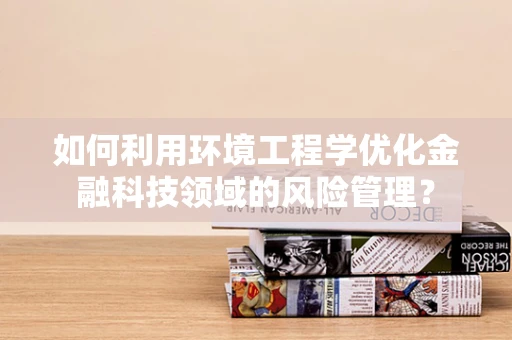 如何利用环境工程学优化金融科技领域的风险管理？