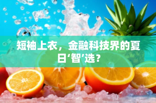 短袖上衣，金融科技界的夏日‘智’选？