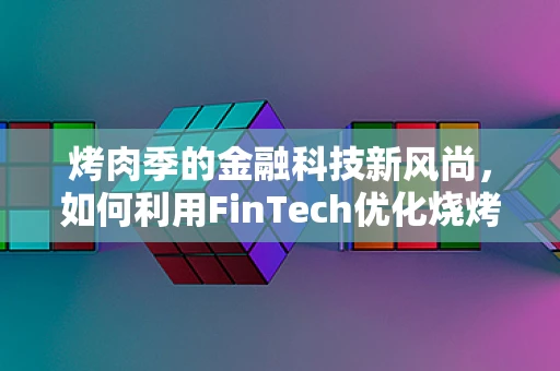 烤肉季的金融科技新风尚，如何利用FinTech优化烧烤摊的财务管理？