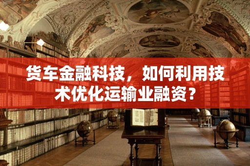 货车金融科技，如何利用技术优化运输业融资？